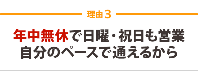 年中無休で日曜・祝日も営業 自分のペースで通えるから