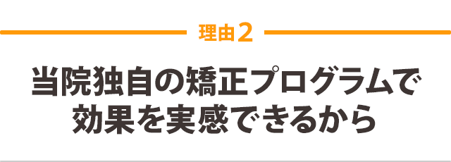 当院独自の矯正プログラムで 効果を実感できるから