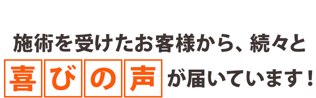 施術を受けたお客様から、続々と喜びの声が届いています！