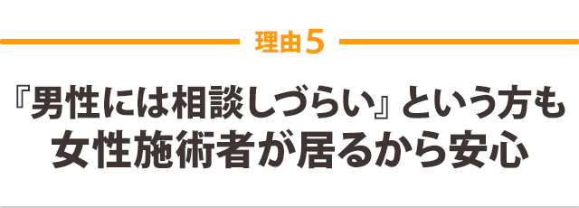 『男性には相談しづらい』という方も 女性施術者が居るから安心