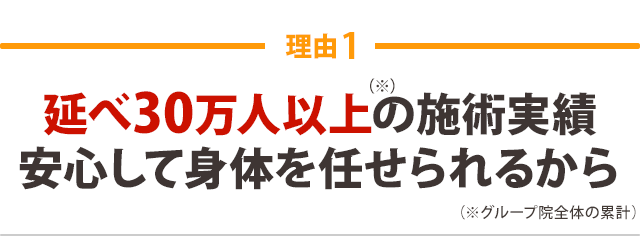 延べ30万人以上の施術実績（※グループ院全体の累計） 安心して身体を任せられるから